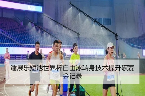 潘展乐短池世界杯自由泳转身技术提升破赛会记录