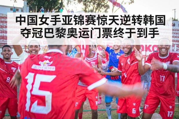 中国女手亚锦赛惊天逆转韩国夺冠巴黎奥运门票终于到手