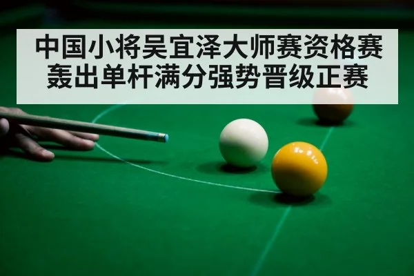 中国小将吴宜泽大师赛资格赛轰出单杆满分强势晋级正赛