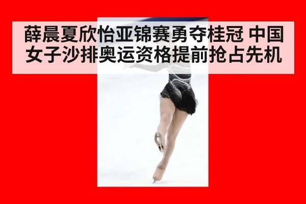 薛晨夏欣怡亚锦赛勇夺桂冠 中国女子沙排奥运资格提前抢占先机